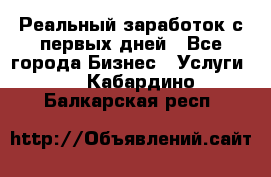 Реальный заработок с первых дней - Все города Бизнес » Услуги   . Кабардино-Балкарская респ.